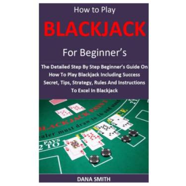 Imagem de How to Play Blackjack for Beginner's: The Detailed Step By Step Beginner's Guide On How To Play Blackjack Including Success Secret, Tips, Strategy, Rules And Instructions To Excel In Blackjack