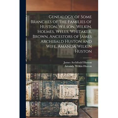 Imagem de Genealogy of Some Branches of the Families of Huston, Wilson, Wilkin, Holmes, Wells, Whitaker, Brown, Ancestors of James Archibald Huston and Wife, Amanda Wilkin Huston