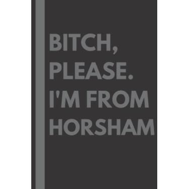 Imagem de Bitch, Please. I'm From Horsham: A Vulgar Adult Composition Notebook for a Native Horsham Resident - 6x9 inches
