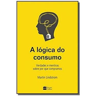 Imagem de Lógica do Consumo, A: Verdades e Mentiras Sobre Por Que Compramos