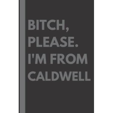 Imagem de Bitch, Please. I'm From Caldwell: A Vulgar Adult Composition Notebook for a Native Caldwell Resident - 6x9 inches