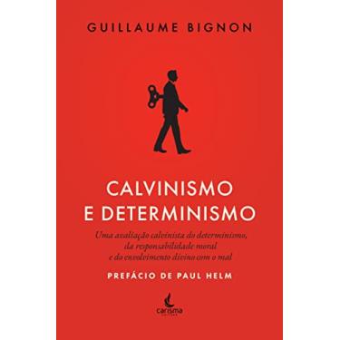 Imagem de Calvinismo e Determinismo: uma Avaliação Calvinista do Determinismo, da Responsabilidade Moral e do Envolvimento Divino com o mal