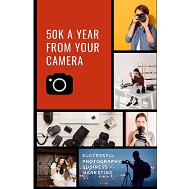 Imagem de 50K A Year From Your Camera - Successful Photography Business Marketing: How To Get Photography Clients On Demand Predictably and Repeatably: 1