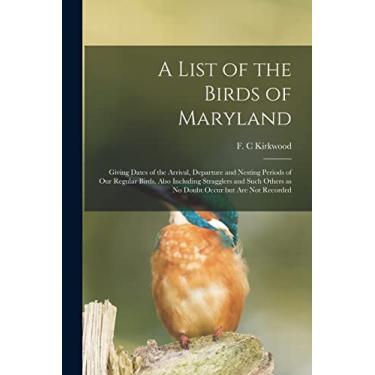 Imagem de A List of the Birds of Maryland: Giving Dates of the Arrival, Departure and Nesting Periods of Our Regular Birds, Also Including Stragglers and Such Others as No Doubt Occur but Are Not Recorded