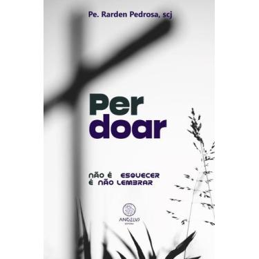 Imagem de Perdoar - Não é esquecer é não lembrar - Angelus Editora