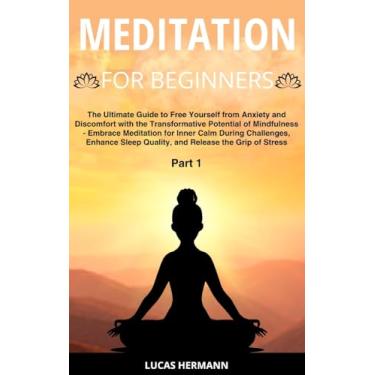 Imagem de Meditation for Beginners: The Ultimate Guide to Free Yourself from Anxiety and Discomfort with the Transformative Potential of Mindfulness - Embrace ... Sleep Quality, and Release the Grip of Stress
