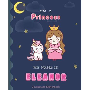 Imagem de I'm a Princess My Name is Eleanor: Princess and unicorn Journal And Sketchbook for Girls/Perfect for writing, doodling and sketching/Best Birthday Gift for Children/Size 7.5"x9.25"/Pink Name