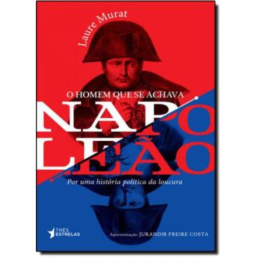 Imagem de Homem Que Se Achava Napoleão, O: Por Uma História Política Da Loucura