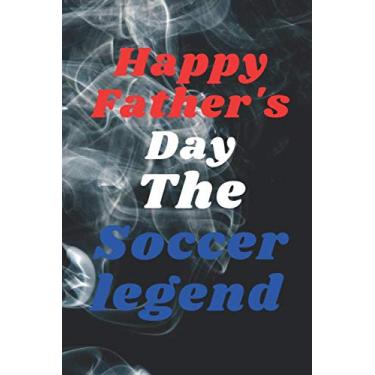 Imagem de Happy Father's DayThe Soccer legend: notebook journal gift ideas Appreciation Gift | Best Gift Card Alternative Funny Fathers Day ... Fathers Day ... Notebook: Gift for Dad, Daddy, Papa, Fathers