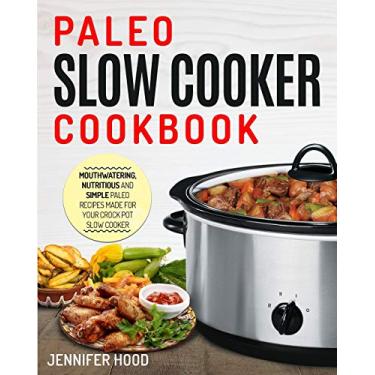 Imagem de Paleo Slow Cooker Cookbook: Mouth-watering, Nutritious and Simple Paleo Recipes Made for Your Crock Pot Slow Cooker