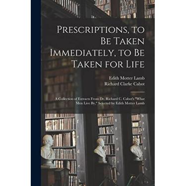 Imagem de Prescriptions, to Be Taken Immediately, to Be Taken for Life: A Collection of Extracts From Dr. Richard C. Cabot's "What Men Live By," Selected by Edith Motter Lamb