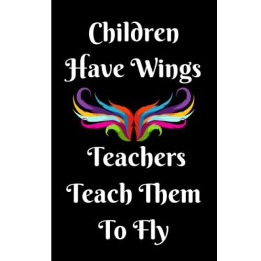 Imagem de Children Have Wings Teachers Teach Them To Fly. Teacher Appreciation/Thank You Gift Notebook: Year End Graduation, Teacher’s Day, Christmas, ... A good alternative to a THANK YOU card.