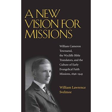 Imagem de A New Vision for Missions: William Cameron Townsend, The Wycliffe Bible Translators, and the Culture of Early Evangelical Faith Missions, 1917-1945 (Religion and American Culture) (English Edition)
