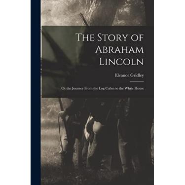 Imagem de The Story of Abraham Lincoln: or the Journey From the Log Cabin to the White House