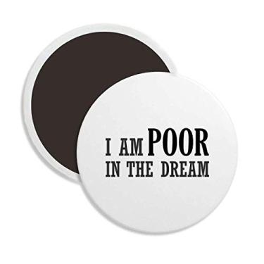 Imagem de Imã redondo de cerâmica I Am Poor In The Dream Decoração de lembrança