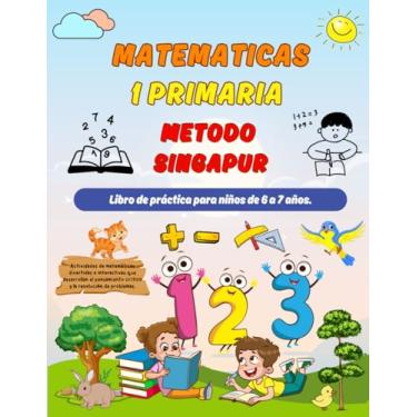 Imagem de Matematicas Metodo Singapur 1 Primaria: Libro de práctica para niños de 6 a 7 años ( Sumas y Restas, Comparar Números, Medidas, Geometría ).
