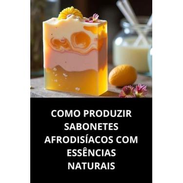 Imagem de Livro Como Produzir Sabonetes Afrodisíacos com Essências Naturais