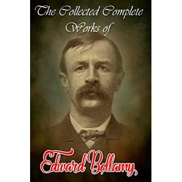 Imagem de The Collected Complete Works of Edward Bellamy (Huge Collection Including Looking Backwards from 2000 to 1887, A Love Story Reversed, A Positive Romance, ... The Eyes Shut, And More) (English Edition)