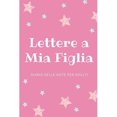 Imagem de Lettere A Mia Figlia: Diario delle note per adulti, Scrivi i ricordi ora, regalo premuroso per le neomamme, i padri, nuova mamma, 120 Pagine con strisce orizzontali (15.24 * 22.86 cm)