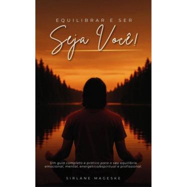 Imagem de Equilibrar e Ser: Seja Você!: Um guia completo e prático para o seu equilíbrio emocional, mental, energético/espiritual e profissional.