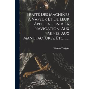 Imagem de Traité Des Machines À Vapeur Et De Leur Application À La Navigation, Aux Mines, Aux Manufactures, Etc. ......