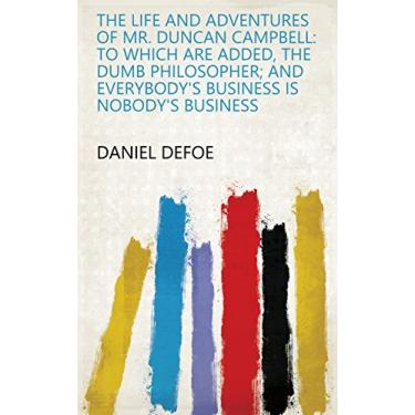 Imagem de The Life and Adventures of Mr. Duncan Campbell: to which are added, The Dumb Philosopher; and Everybody's Business is Nobody's Business (English Edition)