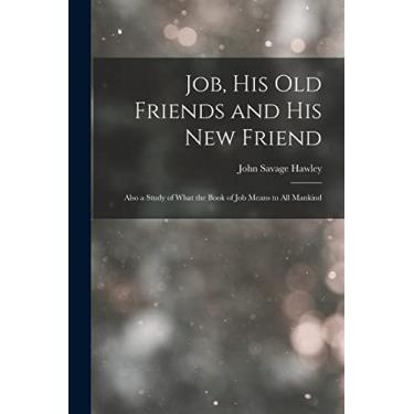 Imagem de Job, His Old Friends and His New Friend: Also a Study of What the Book of Job Means to All Mankind