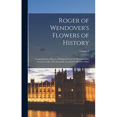 Imagem de Roger of Wendover's Flowers of History: Comprising the History of England From the Descent of the Saxons to A.D. 1235; Formerly Ascribed to Matthew Paris; Volume 1