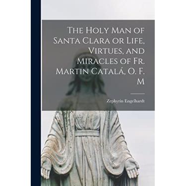 Imagem de The Holy Man of Santa Clara or Life, Virtues, and Miracles of Fr. Martin Catalá, O. F. M