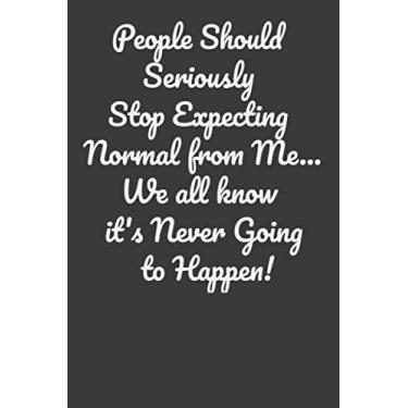 Imagem de People Should Seriously Stop Expecting Normal from Me...We all know it's Never Going to Happen!: Blank Lined Journal,Perfect Gift for Men, Women, ... with 120 Pages,Size 6x9 inches.