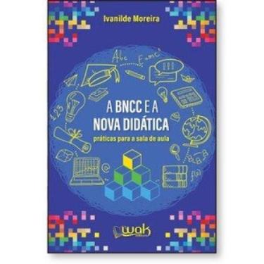 Imagem de A BNCC e a Nova Didática - Práticas para a sala de aula - WAK EDITORA 