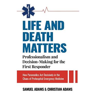 Imagem de Life and Death Matters: Professionalism and Decision-Making for the First Responder, How Paramedics Act Decisively in the Chaos of Prehospital Emergency Medicine
