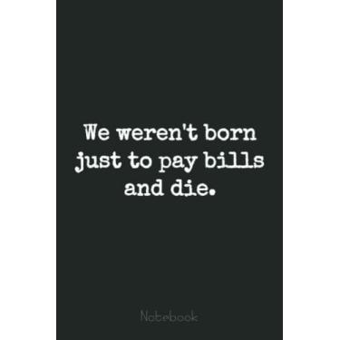 Imagem de We weren't born to just pay bills and die. Notebook: Retirement Gift,Funny Gag Gift Notebook Journal for Coworkers, Funny Notebook Journal for Retirees 6x9 110 Pages