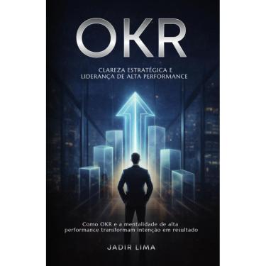 Imagem de OKR: Clareza Estratégica E Liderança De Alta Performance: Como OKR e a Mentalidade de A...