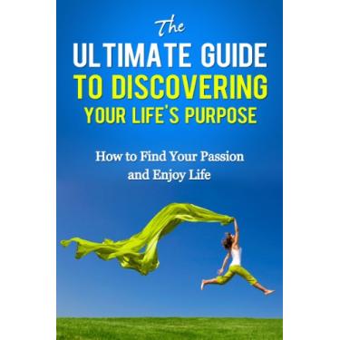 Imagem de The Ultimate Guide To Discovering Your Life's Purpose - How To Find Your Passion and Enjoy Life (Purpose Driven Life, Passion For Life) (English Edition)