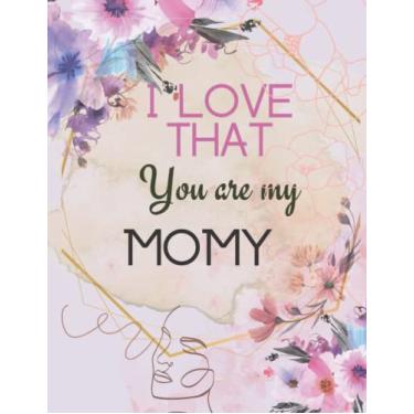 Imagem de I Love That You Are My MOMY: Unique idea for MOM, Unique floral family notebooks journals,Beautiful flower NOTEBOOK for women, Unique Gifts For ... Gifts, Cute Lined notebook/110 pages, 8.5X11"