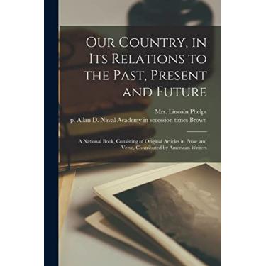 Imagem de Our Country, in Its Relations to the Past, Present and Future: a National Book, Consisting of Original Articles in Prose and Verse, Contributed by American Writers