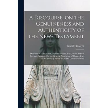 Imagem de A Discourse, on the Genuineness and Authenticity of the New- Testament: Delivered at New-Haven, September 10th, 1793, at the Annual Lecture, Appointed ... on the Tuesday Before the Public Commencement