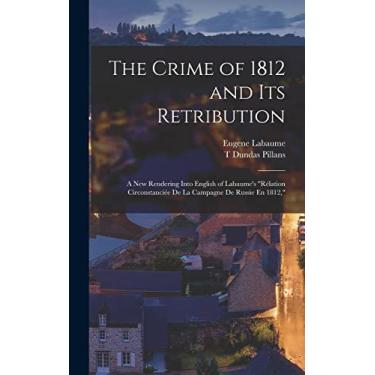 Imagem de The Crime of 1812 and Its Retribution: A New Rendering Into English of Labaume's "Rélation Circonstanciée De La Campagne De Russie En 1812,"