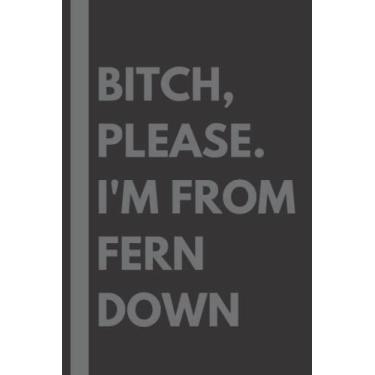 Imagem de Bitch, Please. I'm From Fern Down: A Vulgar Adult Composition Notebook for a Native Fern Down Resident - 6x9 inches