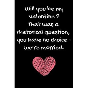 Imagem de Will You Be My Valentine ? That Was A Rhetorical Question, You Have No Choice - We're Married: Funny Sarcastic Notebook Gag Quote Gift Present For ... Him And Her - 100 Blank Lined Pages 6x9