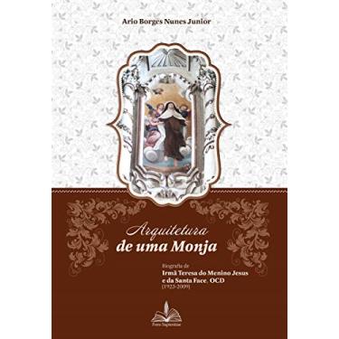 Imagem de Arquitetura de uma Monja: Biografia de Irmã Teresa do Menino Jesus e da Santa Face, OCD (1923-2009)