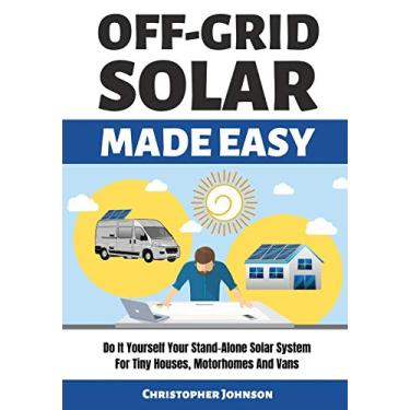 Imagem de Off Grid Solar Made Easy: Do It Yourself Your Stand-Alone Solar System for Tiny Houses, Motorhomes and Vans - Solar System Design and Installation with Easy Step-by-Step Istructions