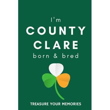 Imagem de I'm County Clare Born & Bred - A Must Have, Stylish, Modern Notebook For Those Proud To Be Born In County Clare, Ireland.: - A Multi-Use Lined ... / Present For A Relative, Friend Or Colleague