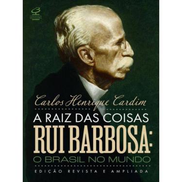 Imagem de A Raiz Das Coisas - Rui Barbosa: O Brasil No Mundo (Edição Revista E Ampliada)