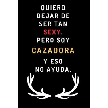 Imagem de Quiero Dejar De Ser Tan Sexy. Pero Soy Cazadora Y Eso No Ayuda: Cuaderno De Notas Ideal Para Regalar A Una Cazadora - Cumpleaños, Aniversario, Navidad - 120 Páginas