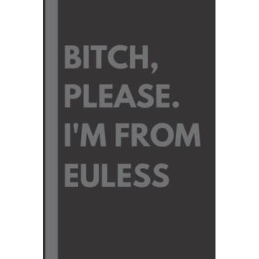 Imagem de Bitch, Please. I'm From Euless: A Vulgar Adult Composition Notebook for a Native Euless Resident - 6x9 inches