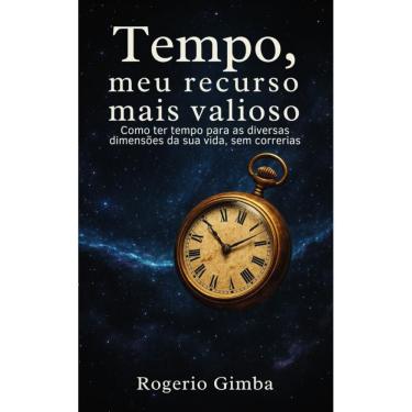 Imagem de O Tempo, meu recurso mais valioso : Como ter tempo para as diversas dimensões da sua vida, sem correrias...