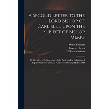 Imagem de A Second Letter to the Lord Bishop of Carlisle ... Upon the Subject of Bishop Merks: by Occasion of Seizing Some Libels, Particularly a Collection of ... by the Late R. Reverend George Hickes, D.D