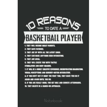 Imagem de 10 Reasons to Date a Basketball Player Fan Coach Team Notebook: A blank lined basketball notebook 6x9 in 110 Pages that makes a fun basketball gift ... women's basketball, team basketball gifts